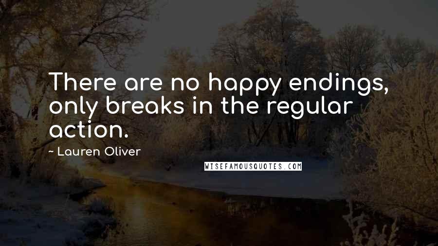 Lauren Oliver Quotes: There are no happy endings, only breaks in the regular action.