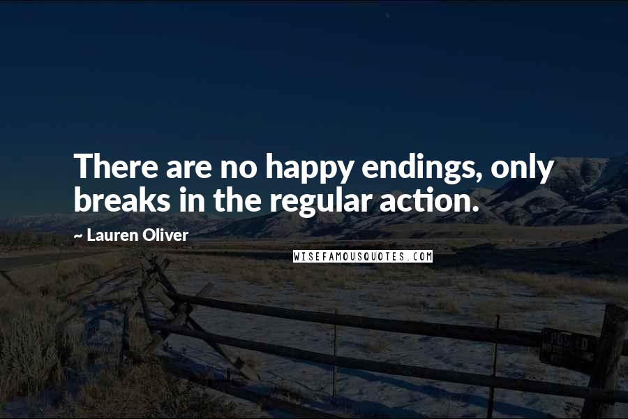 Lauren Oliver Quotes: There are no happy endings, only breaks in the regular action.