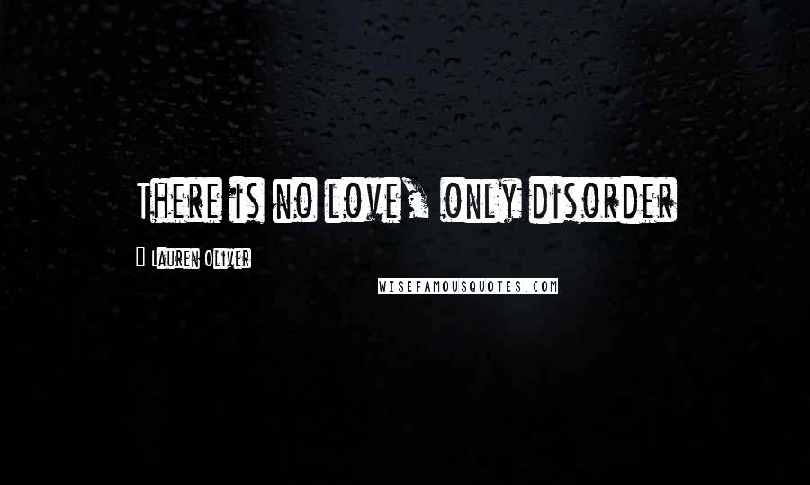 Lauren Oliver Quotes: There is no love, only disorder