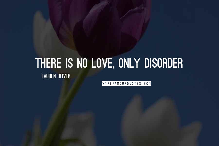 Lauren Oliver Quotes: There is no love, only disorder