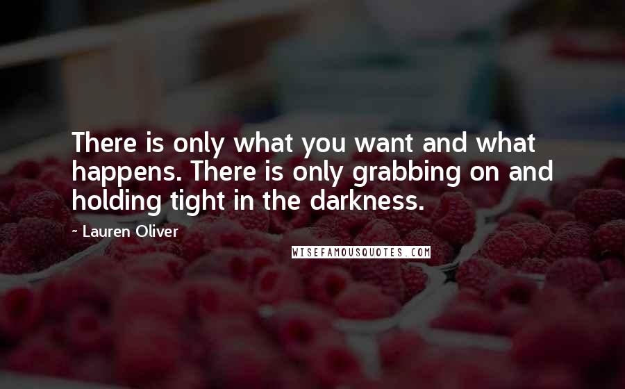 Lauren Oliver Quotes: There is only what you want and what happens. There is only grabbing on and holding tight in the darkness.