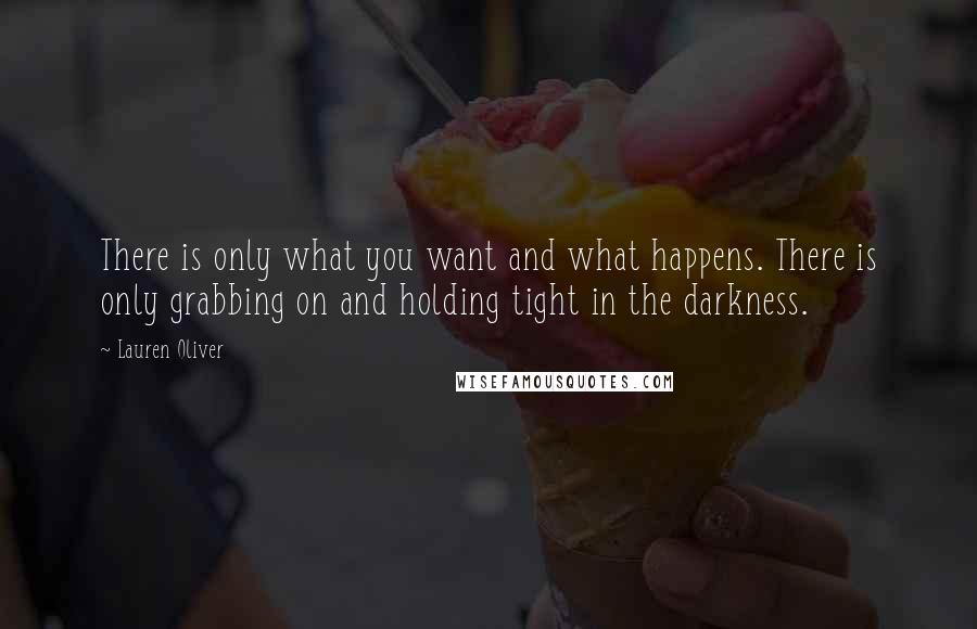 Lauren Oliver Quotes: There is only what you want and what happens. There is only grabbing on and holding tight in the darkness.