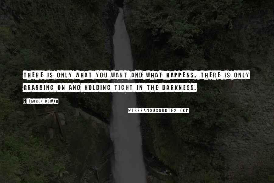 Lauren Oliver Quotes: There is only what you want and what happens. There is only grabbing on and holding tight in the darkness.