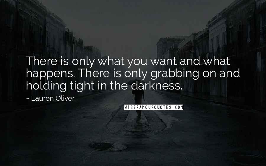 Lauren Oliver Quotes: There is only what you want and what happens. There is only grabbing on and holding tight in the darkness.