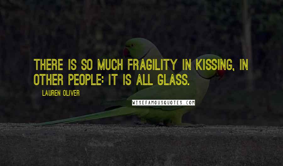 Lauren Oliver Quotes: There is so much fragility in kissing, in other people: It is all glass.