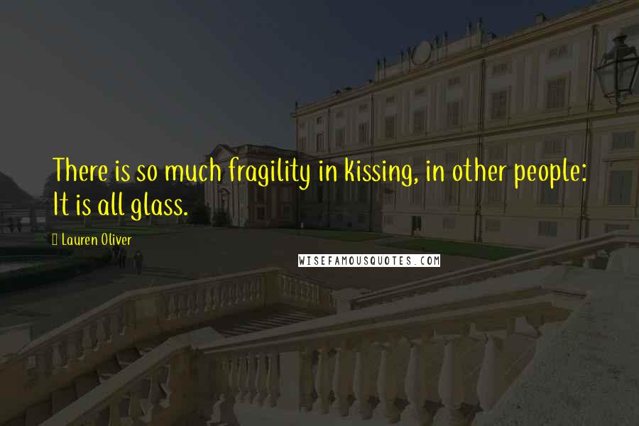 Lauren Oliver Quotes: There is so much fragility in kissing, in other people: It is all glass.