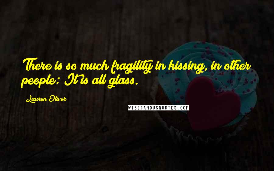 Lauren Oliver Quotes: There is so much fragility in kissing, in other people: It is all glass.