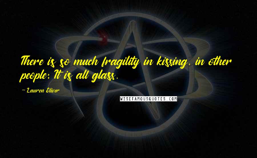 Lauren Oliver Quotes: There is so much fragility in kissing, in other people: It is all glass.