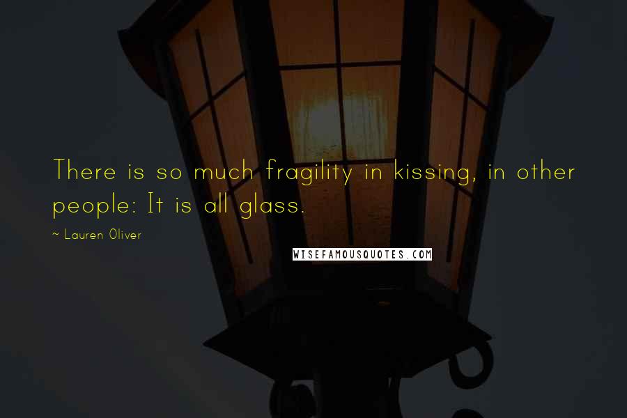 Lauren Oliver Quotes: There is so much fragility in kissing, in other people: It is all glass.