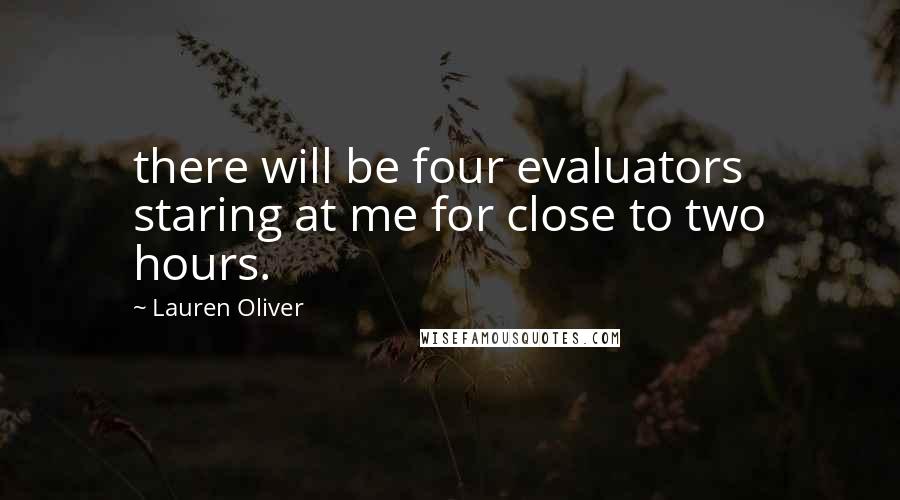 Lauren Oliver Quotes: there will be four evaluators staring at me for close to two hours.