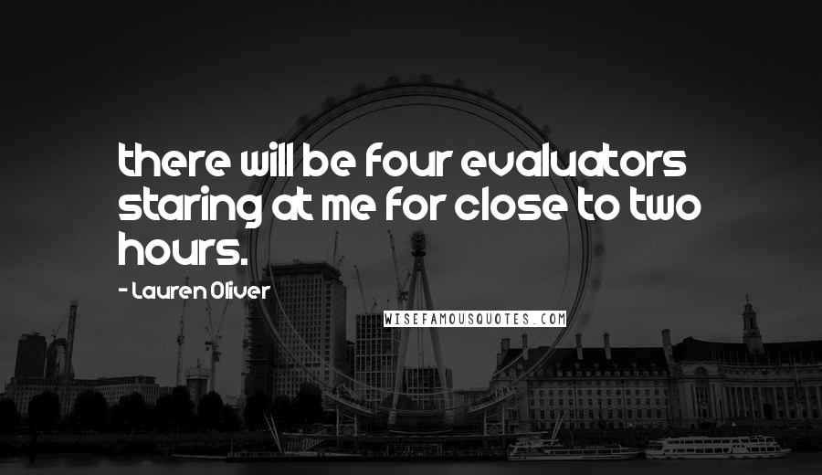 Lauren Oliver Quotes: there will be four evaluators staring at me for close to two hours.