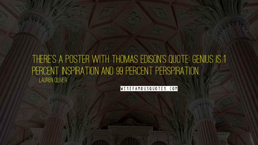 Lauren Oliver Quotes: There's a poster with Thomas Edison's quote: GENIUS IS 1 PERCENT INSPIRATION AND 99 PERCENT PERSPIRATION.