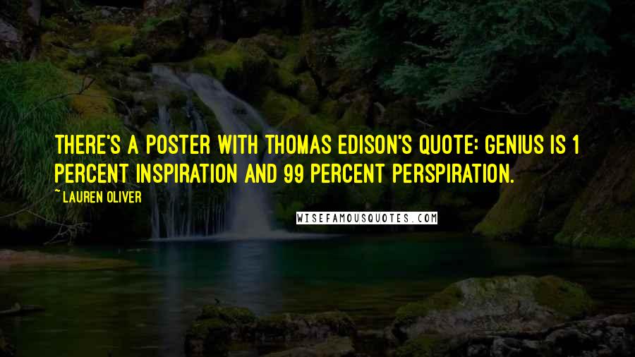 Lauren Oliver Quotes: There's a poster with Thomas Edison's quote: GENIUS IS 1 PERCENT INSPIRATION AND 99 PERCENT PERSPIRATION.