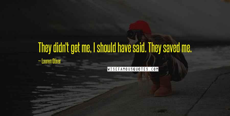 Lauren Oliver Quotes: They didn't get me, I should have said. They saved me.