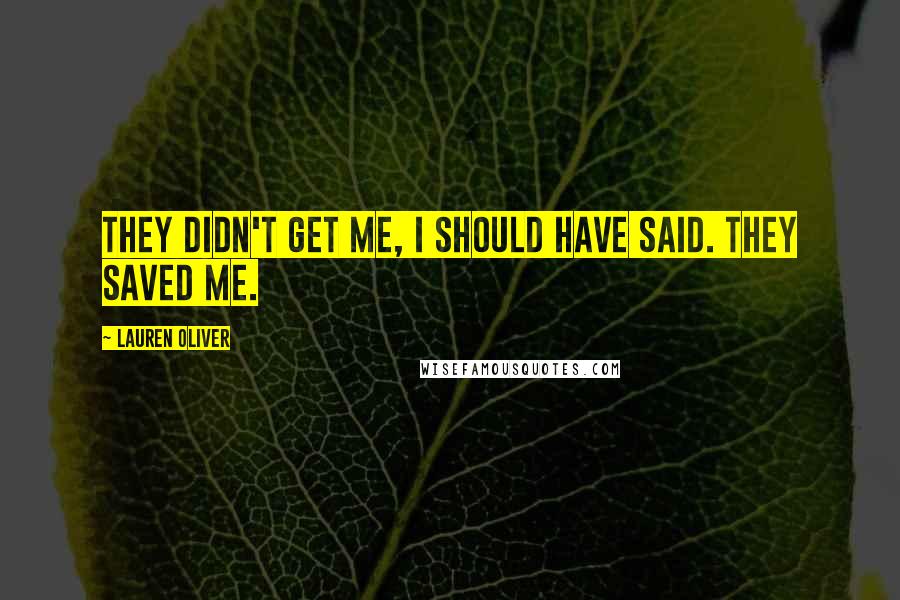 Lauren Oliver Quotes: They didn't get me, I should have said. They saved me.