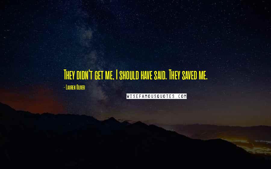 Lauren Oliver Quotes: They didn't get me, I should have said. They saved me.