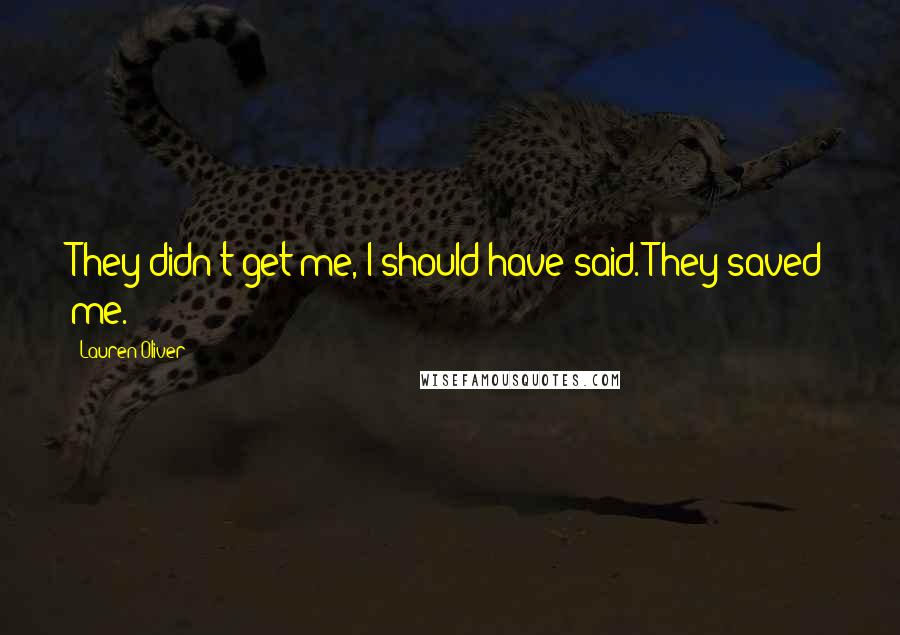 Lauren Oliver Quotes: They didn't get me, I should have said. They saved me.