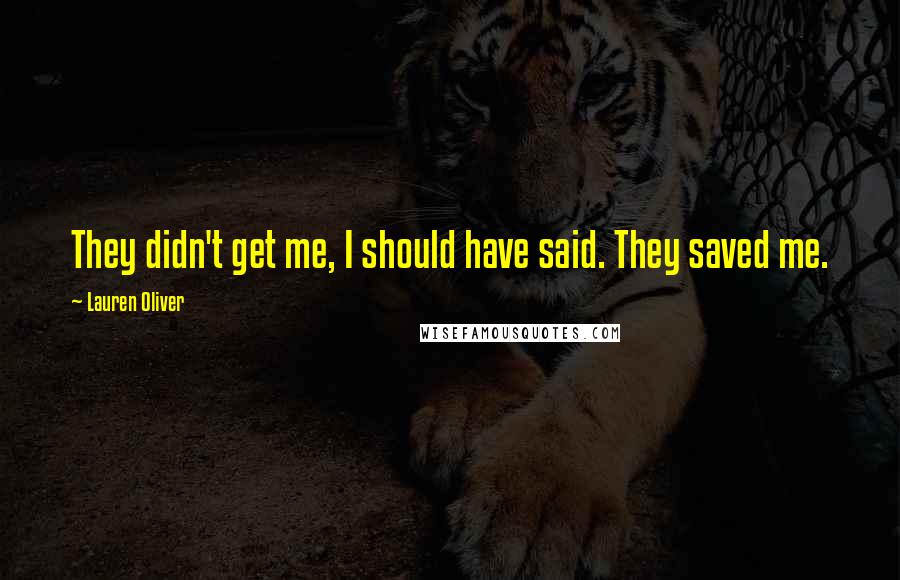 Lauren Oliver Quotes: They didn't get me, I should have said. They saved me.
