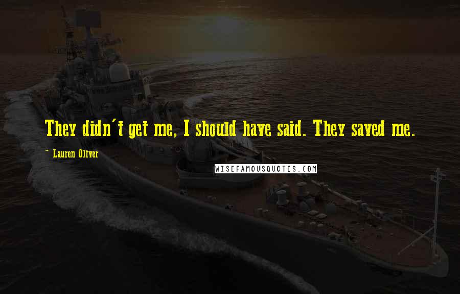 Lauren Oliver Quotes: They didn't get me, I should have said. They saved me.