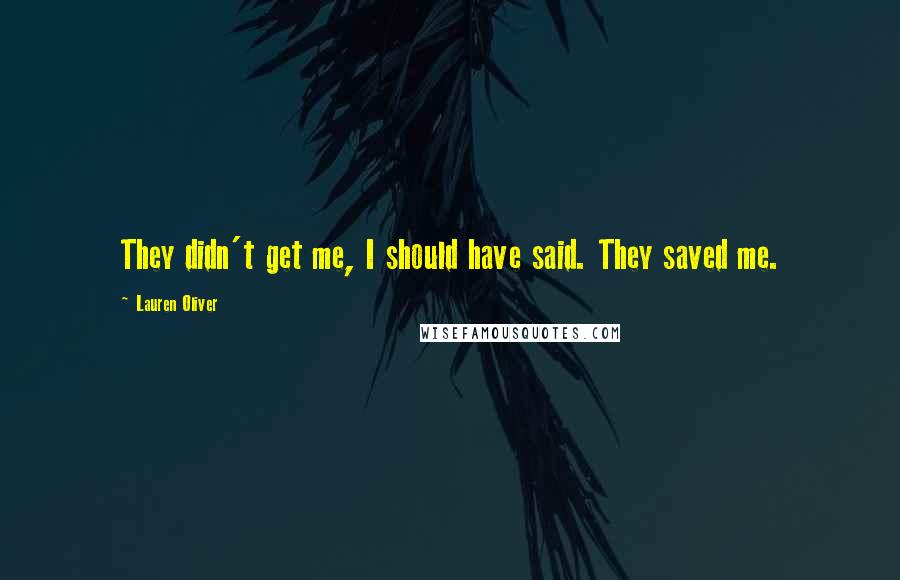 Lauren Oliver Quotes: They didn't get me, I should have said. They saved me.