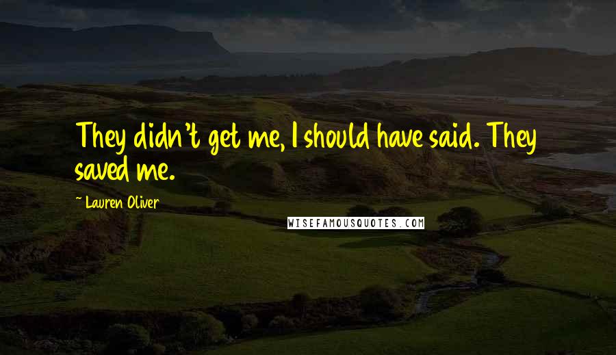 Lauren Oliver Quotes: They didn't get me, I should have said. They saved me.