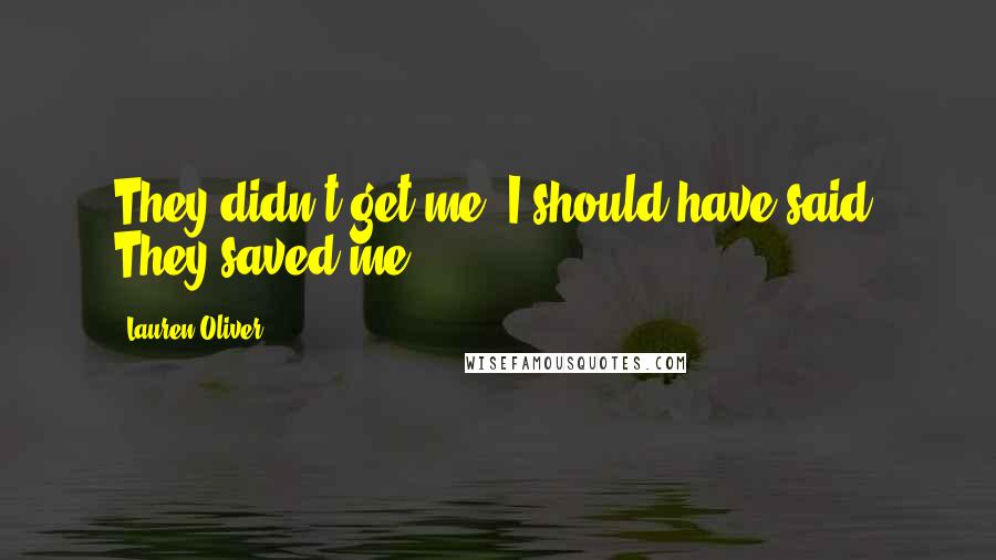 Lauren Oliver Quotes: They didn't get me, I should have said. They saved me.