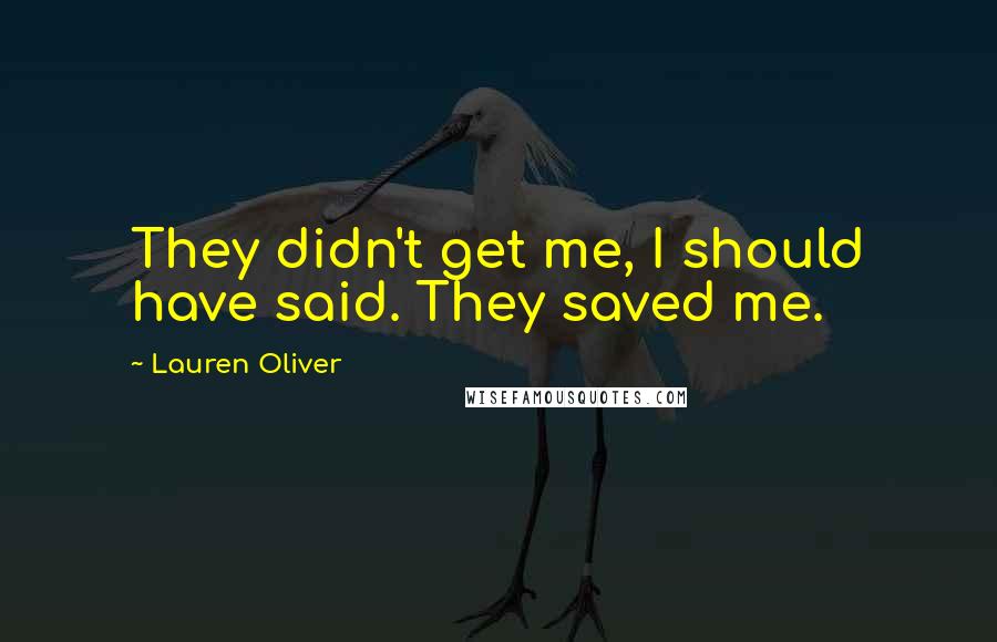 Lauren Oliver Quotes: They didn't get me, I should have said. They saved me.