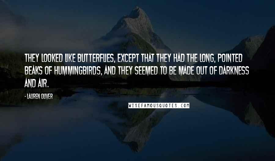 Lauren Oliver Quotes: They looked like butterflies, except that they had the long, pointed beaks of hummingbirds, and they seemed to be made out of darkness and air.