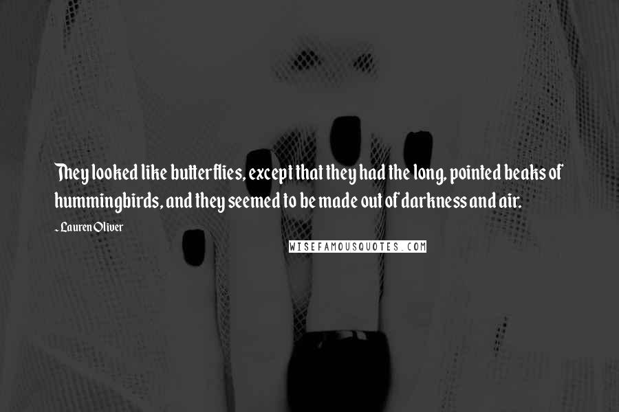 Lauren Oliver Quotes: They looked like butterflies, except that they had the long, pointed beaks of hummingbirds, and they seemed to be made out of darkness and air.