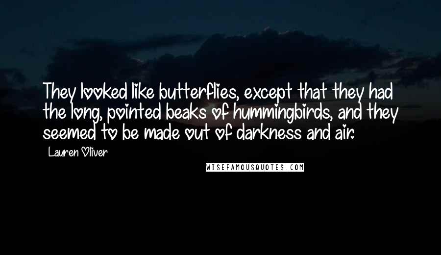Lauren Oliver Quotes: They looked like butterflies, except that they had the long, pointed beaks of hummingbirds, and they seemed to be made out of darkness and air.