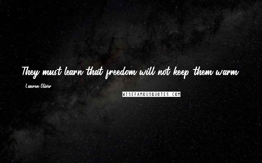 Lauren Oliver Quotes: They must learn that freedom will not keep them warm.