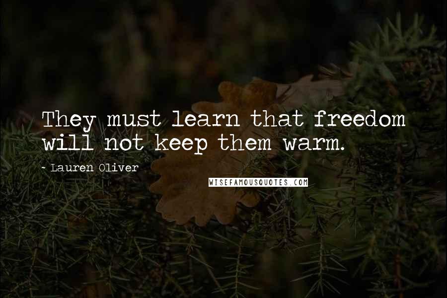 Lauren Oliver Quotes: They must learn that freedom will not keep them warm.