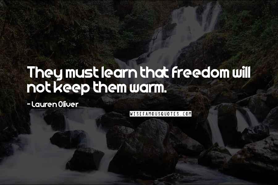 Lauren Oliver Quotes: They must learn that freedom will not keep them warm.