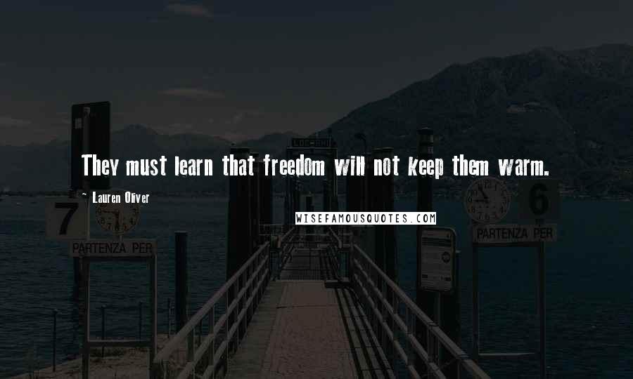 Lauren Oliver Quotes: They must learn that freedom will not keep them warm.