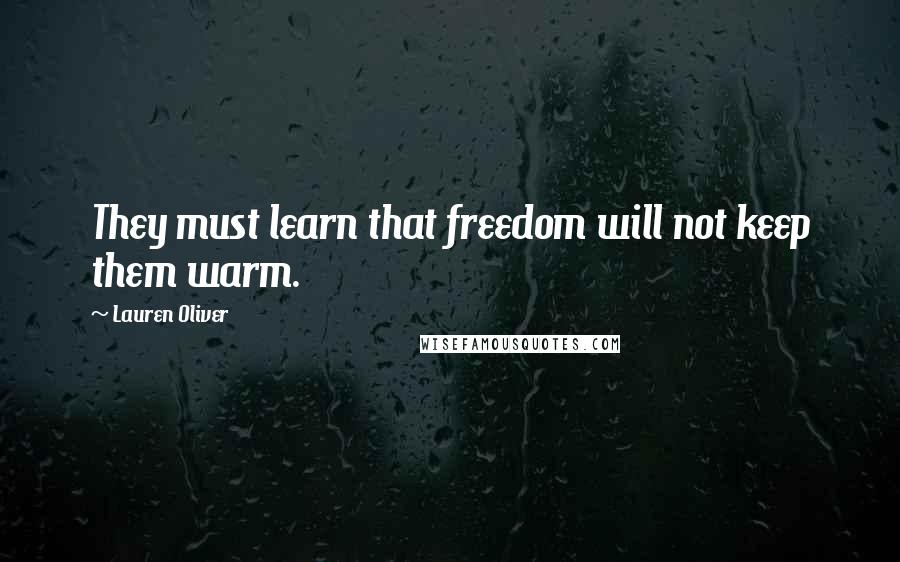 Lauren Oliver Quotes: They must learn that freedom will not keep them warm.