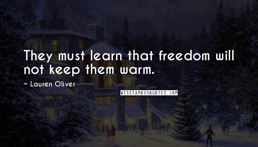 Lauren Oliver Quotes: They must learn that freedom will not keep them warm.