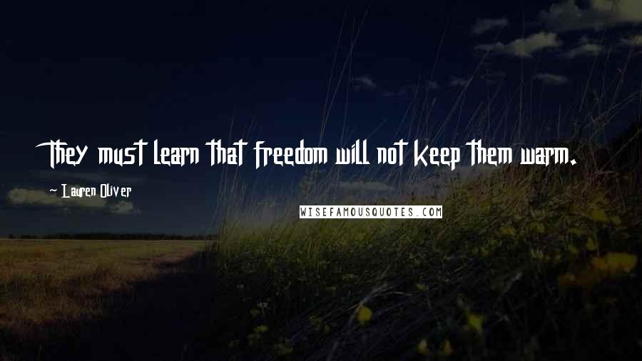 Lauren Oliver Quotes: They must learn that freedom will not keep them warm.