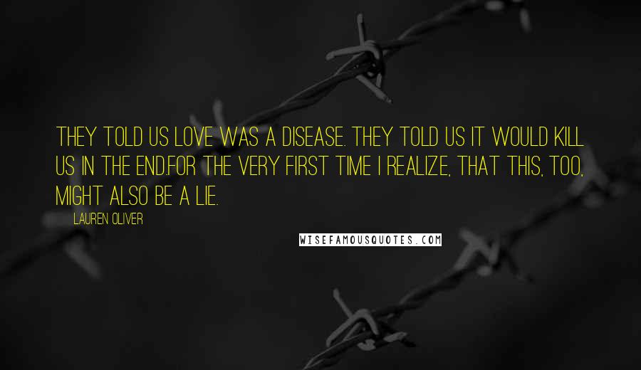 Lauren Oliver Quotes: They told us love was a disease. They told us it would kill us in the end.For the very first time I realize, that this, too, might also be a lie.