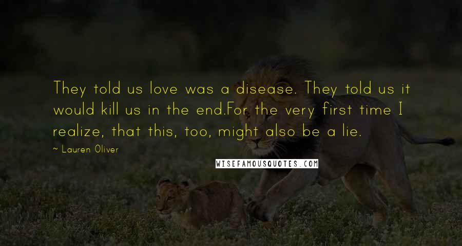 Lauren Oliver Quotes: They told us love was a disease. They told us it would kill us in the end.For the very first time I realize, that this, too, might also be a lie.
