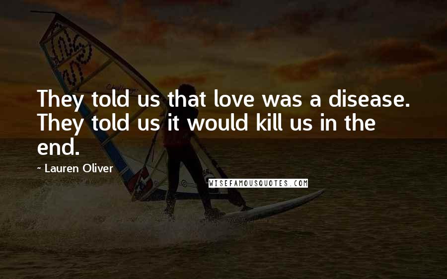 Lauren Oliver Quotes: They told us that love was a disease. They told us it would kill us in the end.