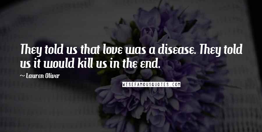 Lauren Oliver Quotes: They told us that love was a disease. They told us it would kill us in the end.