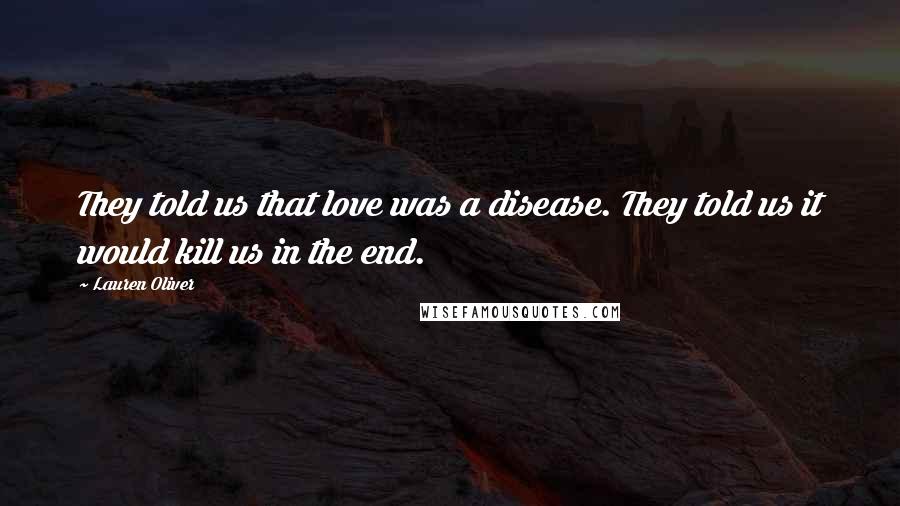 Lauren Oliver Quotes: They told us that love was a disease. They told us it would kill us in the end.