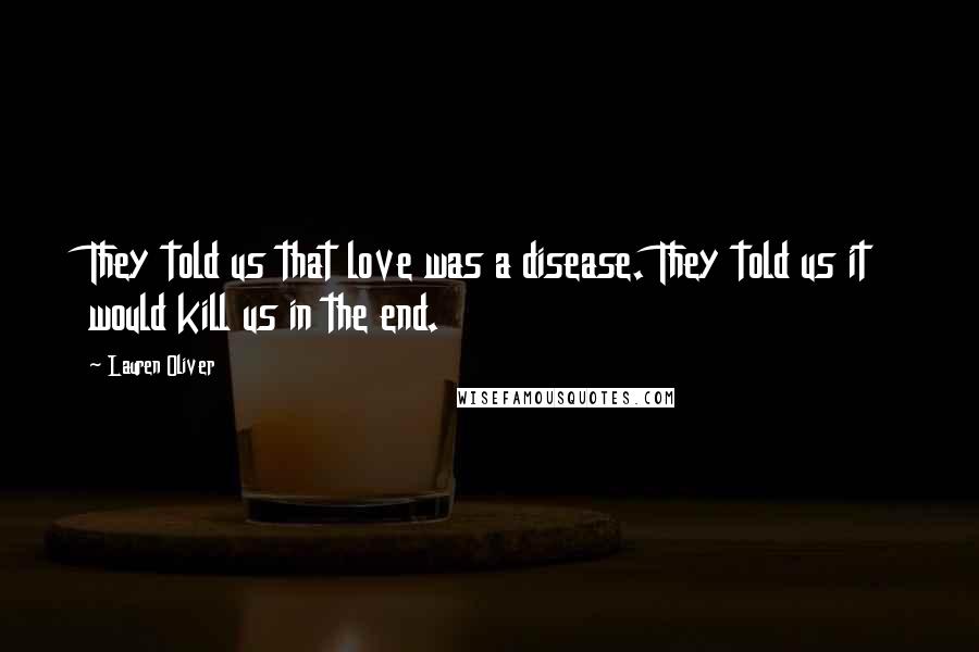 Lauren Oliver Quotes: They told us that love was a disease. They told us it would kill us in the end.