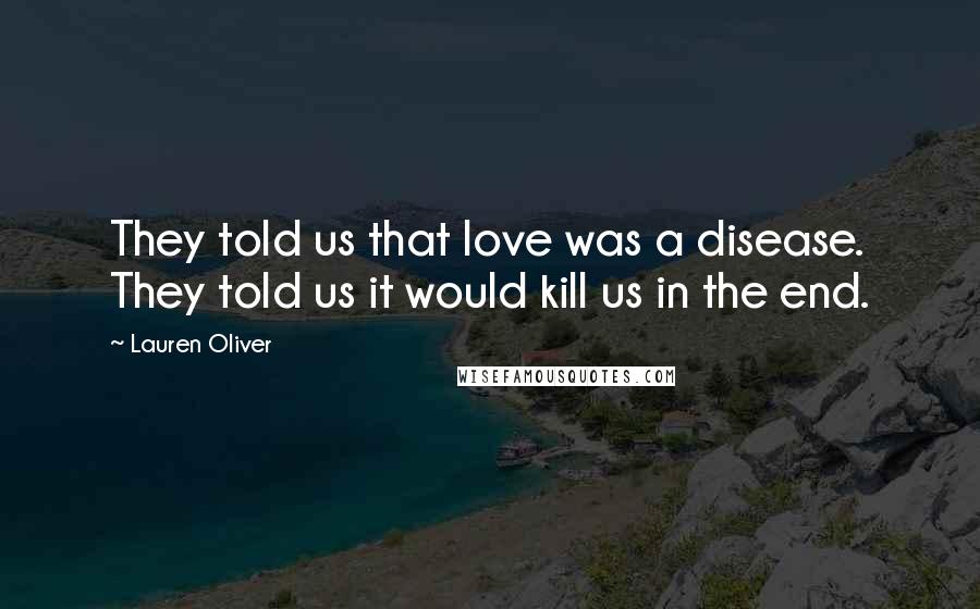 Lauren Oliver Quotes: They told us that love was a disease. They told us it would kill us in the end.