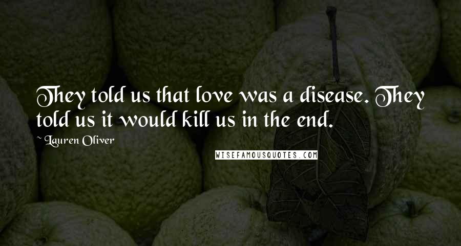 Lauren Oliver Quotes: They told us that love was a disease. They told us it would kill us in the end.