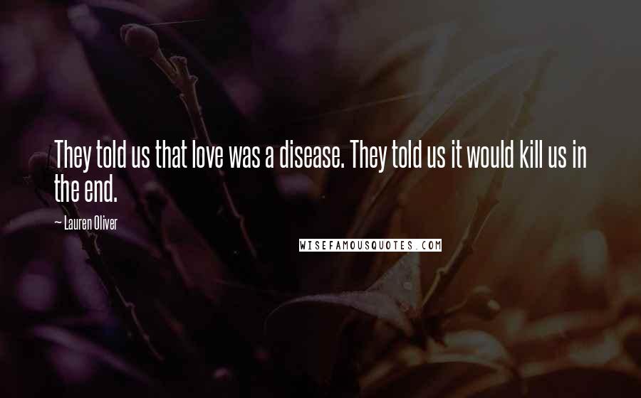 Lauren Oliver Quotes: They told us that love was a disease. They told us it would kill us in the end.