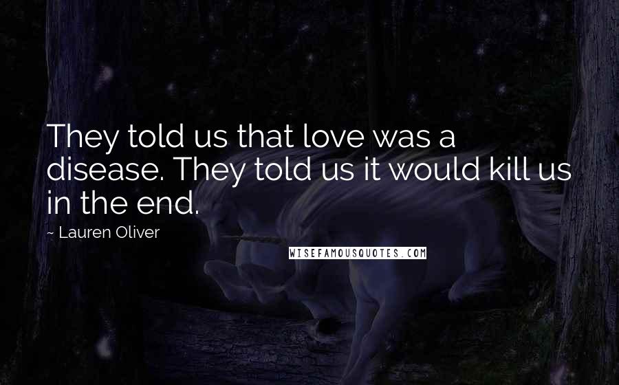 Lauren Oliver Quotes: They told us that love was a disease. They told us it would kill us in the end.