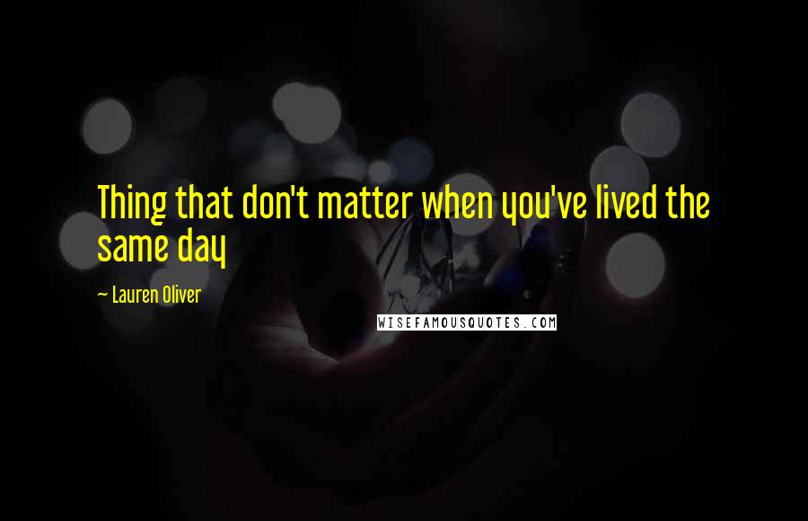 Lauren Oliver Quotes: Thing that don't matter when you've lived the same day