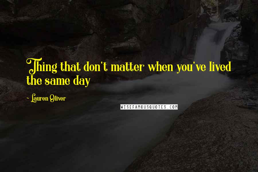 Lauren Oliver Quotes: Thing that don't matter when you've lived the same day