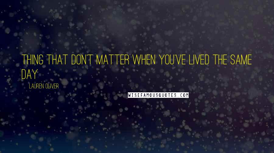 Lauren Oliver Quotes: Thing that don't matter when you've lived the same day